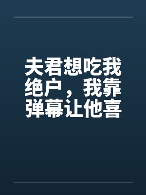 夫君想吃我绝户，我靠弹幕让他喜当爹