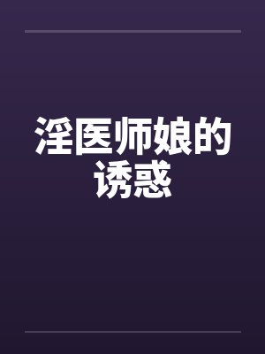 淫医师娘的诱惑by佚名