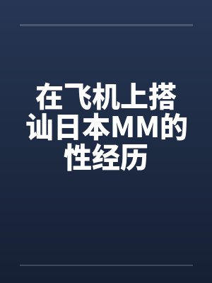 在飞机上搭讪日本MM的性经历