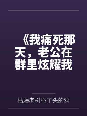 《我痛死那天，老公在群里炫耀我痊愈了》