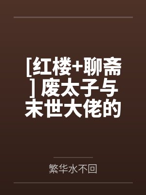 [红楼+聊斋] 废太子与末世大佬的异世之旅