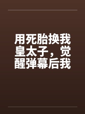 用死胎换我皇太子，觉醒弹幕后我逆风翻盘
