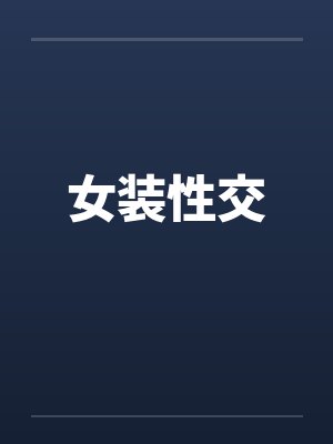 女装性交by佚名笔趣阁无弹窗