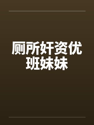 厕所奸资优班妹妹by佚名