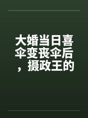 大婚当日喜伞变丧伞后，摄政王的聘礼堆满京城