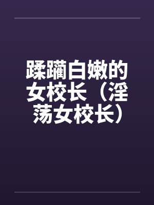 蹂躏白嫩的女校长（淫荡女校长）