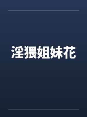 淫猥姐妹花by佚名笔趣阁无弹窗