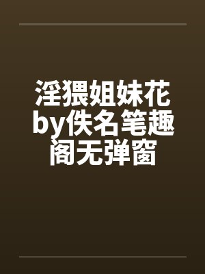 淫猥姐妹花by佚名笔趣阁无弹窗