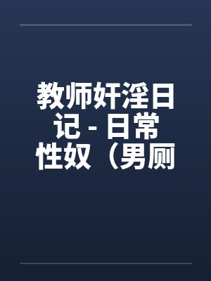 教师奸淫日记 - 日常性奴（男厕篇）by佚名笔趣阁无弹窗