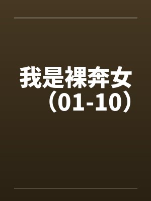 我是裸奔女（01-10）by佚名笔趣阁无弹窗