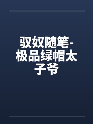 驭奴随笔-极品绿帽太子爷by佚名笔趣阁无弹窗