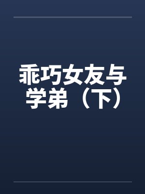乖巧女友与学弟（下）笔趣阁无弹窗