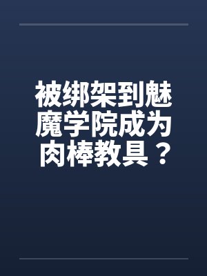 被绑架到魅魔学院成为肉棒教具？！（01）笔趣阁无弹窗