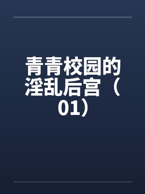 青青校园的淫乱后宫（01）笔趣阁无弹窗