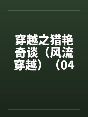 穿越之猎艳奇谈（风流穿越）（04-06）by佚名笔趣阁无弹窗