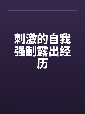 刺激的自我强制露出经历by佚名