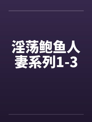 淫荡鲍鱼人妻系列1-3