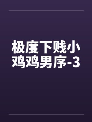 极度下贱小鸡鸡男序-3笔趣阁无弹窗
