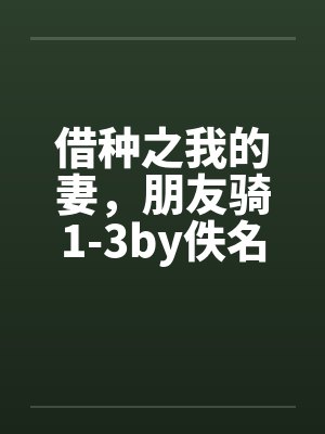 借种之我的妻，朋友骑1-3by佚名笔趣阁无弹窗
