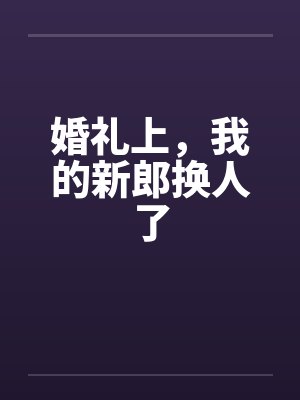 婚礼上，我的新郎换人了
