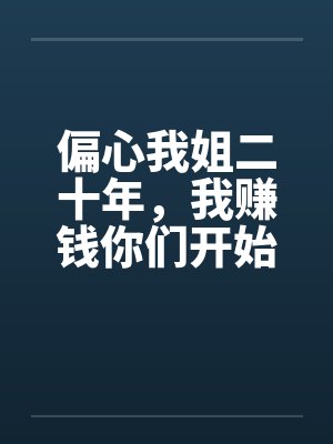 偏心我姐二十年，我赚钱你们开始爱我了