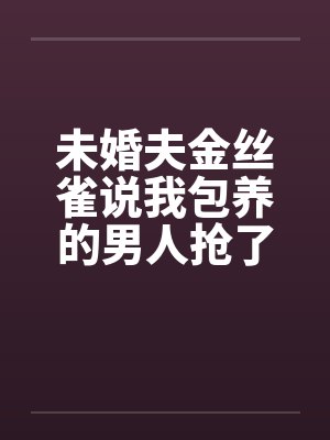 未婚夫金丝雀说我包养的男人抢了她高考状元，可我养的是狗