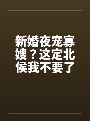 新婚夜宠寡嫂？这定北侯我不要了