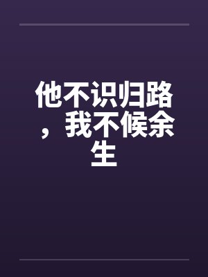 他不识归路，我不候余生