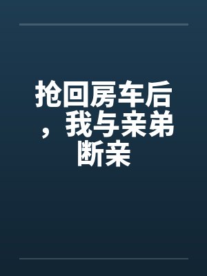 抢回房车后，我与亲弟断亲