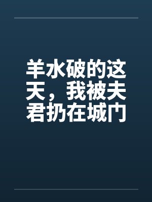 羊水破的这天，我被夫君扔在城门口