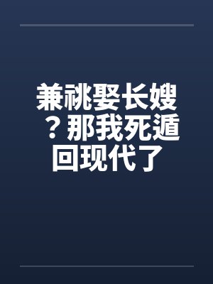 兼祧娶长嫂？那我死遁回现代了