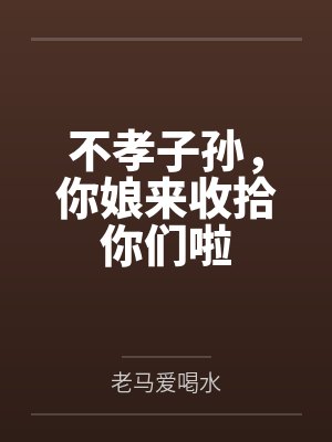 不孝子孙，你娘来收拾你们啦
