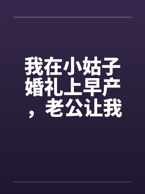 我在小姑子婚礼上早产，老公让我先憋回去
