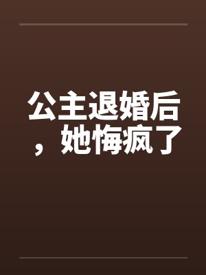 公主退婚后，她悔疯了