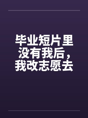 毕业短片里没有我后，我改志愿去了南方