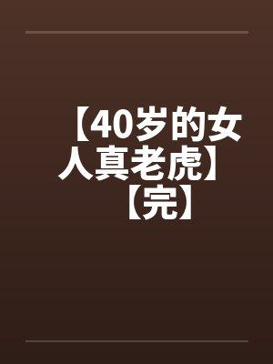 【40岁的女人真老虎】【完】