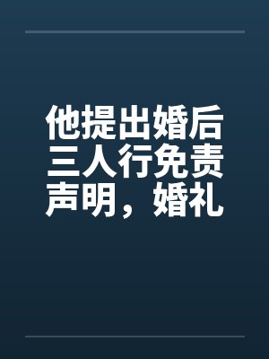 他提出婚后三人行免责声明，婚礼当天我换新郎他天塌了