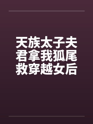 天族太子夫君拿我狐尾救穿越女后，我飞升了