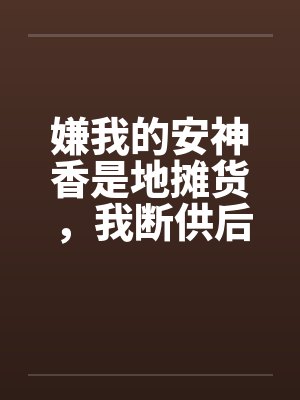 嫌我的安神香是地摊货，我断供后，清北火箭班的家长全疯了
