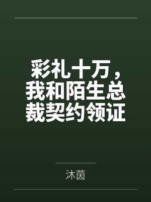 彩礼十万，我和陌生总裁契约领证了