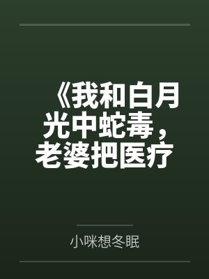《我和白月光中蛇毒，老婆把医疗资源全给他》