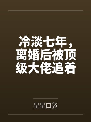 冷淡七年，离婚后被顶级大佬追着宠