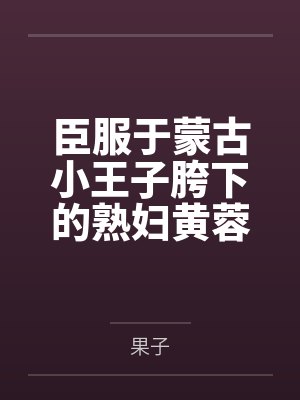 臣服于蒙古小王子胯下的熟妇黄蓉