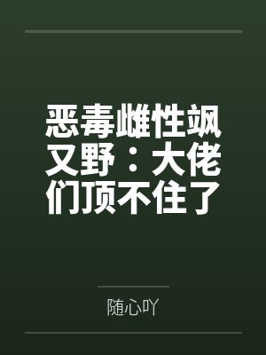恶毒雌性飒又野：大佬们顶不住了