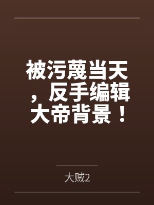 被污蔑当天，反手编辑大帝背景！