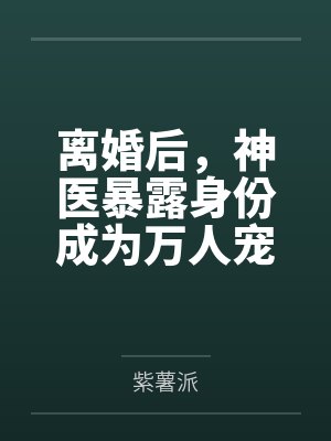 离婚后，神医暴露身份成为万人宠by紫薯派