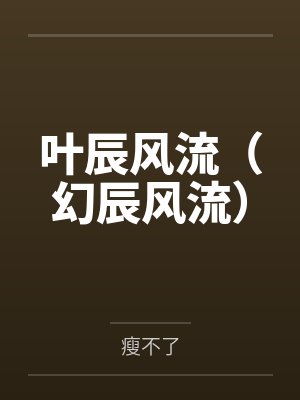 叶辰风流（幻辰风流）by瘦不了笔趣阁无弹窗