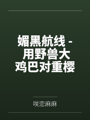 媚黑航线 - 用野兽大鸡巴对重樱巨乳舰娘调教成雌畜飞机杯的黑肉巨汉！by咲恋麻麻