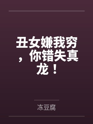 丑女嫌我穷，你错失真龙！