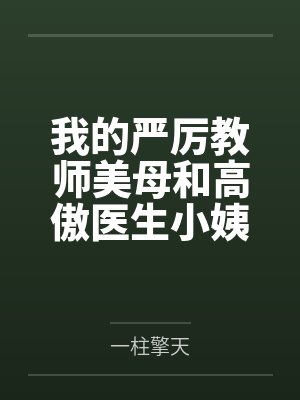 我的严厉教师美母和高傲医生小姨竟然沦为乡巴佬的性奴母狗笔趣阁无弹窗